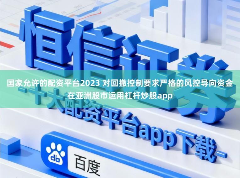 国家允许的配资平台2023 对回撤控制要求严格的风控导向资金在亚洲股市运用杠杆炒股app