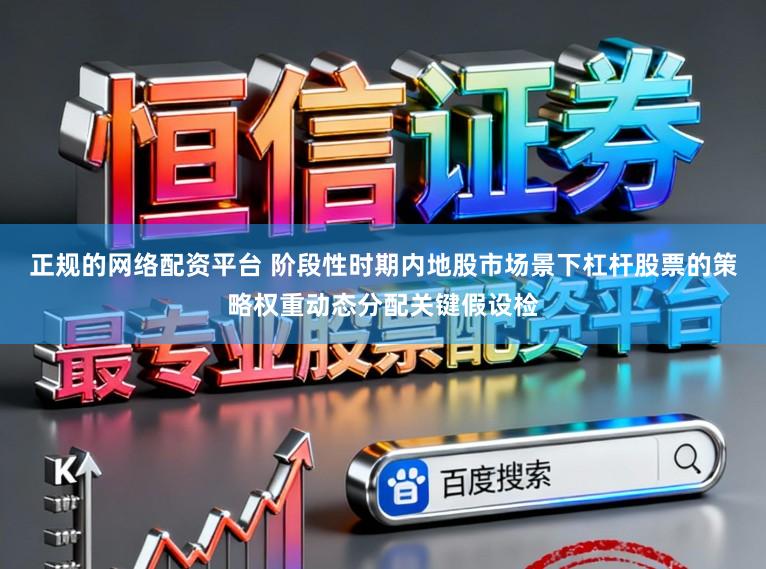 正规的网络配资平台 阶段性时期内地股市场景下杠杆股票的策略权重动态分配关键假设检