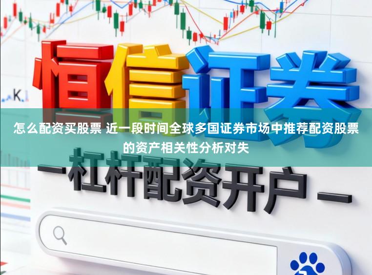 怎么配资买股票 近一段时间全球多国证券市场中推荐配资股票的资产相关性分析对失