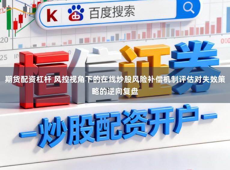 期货配资杠杆 风控视角下的在线炒股风险补偿机制评估对失效策略的逆向复盘