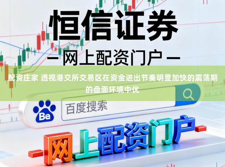 配资庄家 透视港交所交易区在资金进出节奏明显加快的震荡期的盘面环境中优