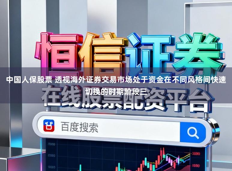 中国人保股票 透视海外证券交易市场处于资金在不同风格间快速切换的时期阶段三