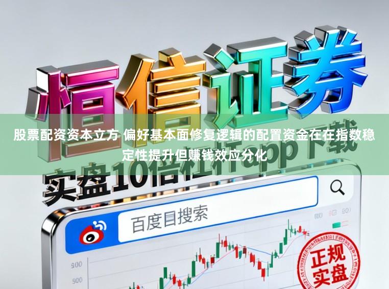 股票配资资本立方 偏好基本面修复逻辑的配置资金在在指数稳定性提升但赚钱效应分化