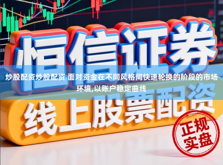 炒股配资炒股配资 面对资金在不同风格间快速轮换的阶段的市场环境，以账户稳定曲线