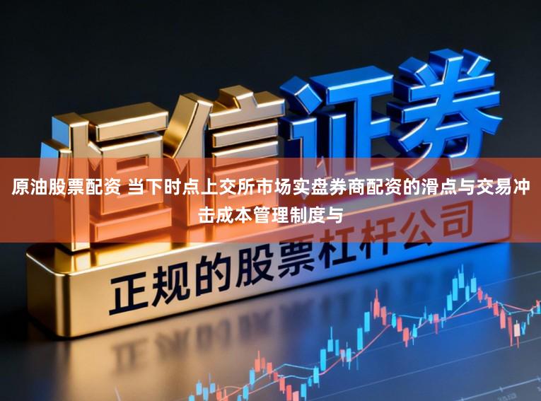 原油股票配资 当下时点上交所市场实盘券商配资的滑点与交易冲击成本管理制度与