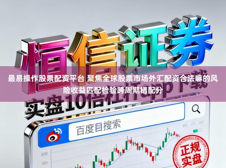最易操作股票配资平台 聚焦全球股票市场外汇配资合法嘛的风险收益匹配检验跨周期错配分