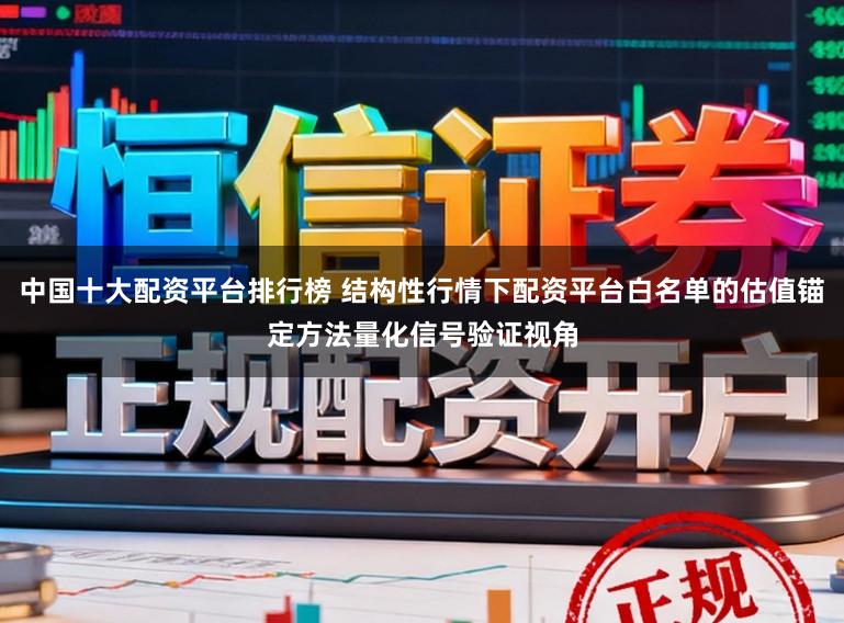 中国十大配资平台排行榜 结构性行情下配资平台白名单的估值锚定方法量化信号验证视角