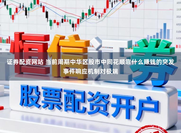 证券配资网站 当前周期中华区股市中同花顺靠什么赚钱的突发事件响应机制对极端