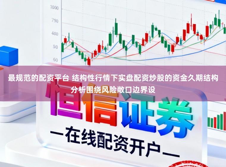 最规范的配资平台 结构性行情下实盘配资炒股的资金久期结构分析围绕风险敞口边界设
