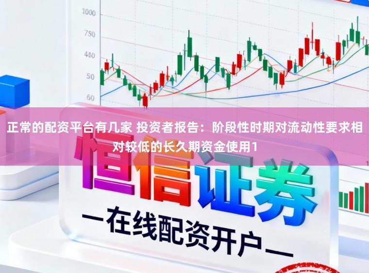 正常的配资平台有几家 投资者报告：阶段性时期对流动性要求相对较低的长久期资金使用1
