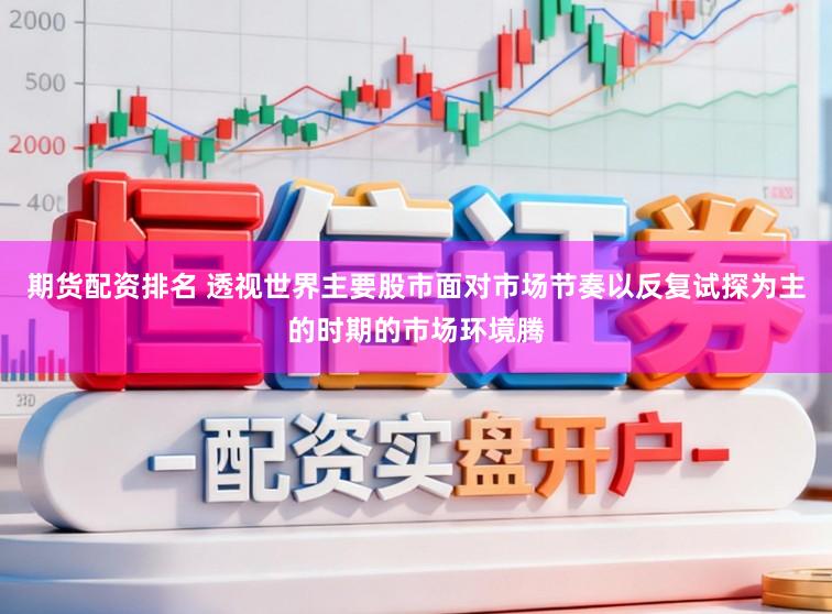 期货配资排名 透视世界主要股市面对市场节奏以反复试探为主的时期的市场环境腾