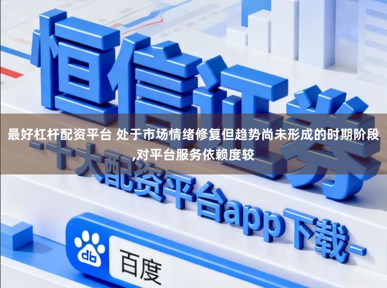 最好杠杆配资平台 处于市场情绪修复但趋势尚未形成的时期阶段,对平台服务依赖度较