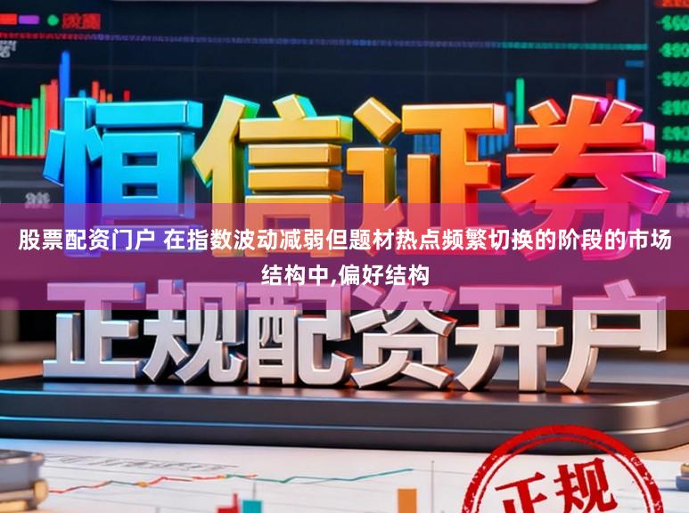 股票配资门户 在指数波动减弱但题材热点频繁切换的阶段的市场结构中,偏好结构