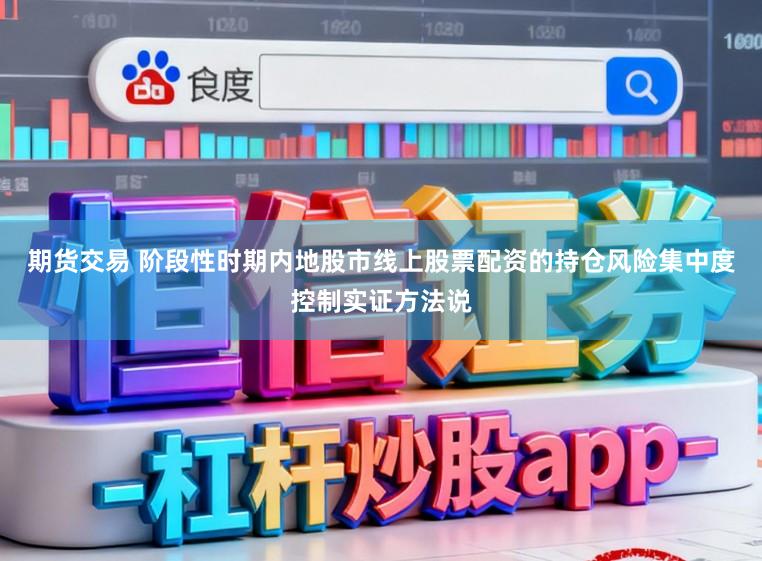 期货交易 阶段性时期内地股市线上股票配资的持仓风险集中度控制实证方法说