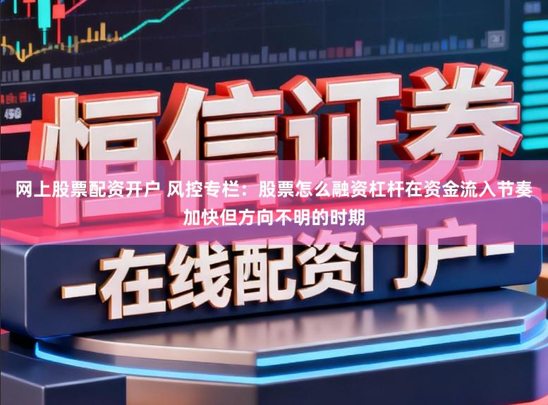 网上股票配资开户 风控专栏：股票怎么融资杠杆在资金流入节奏加快但方向不明的时期