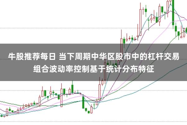牛股推荐每日 当下周期中华区股市中的杠杆交易组合波动率控制基于统计分布特征