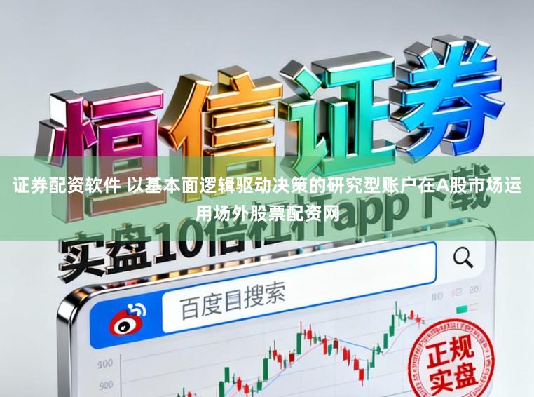 证券配资软件 以基本面逻辑驱动决策的研究型账户在A股市场运用场外股票配资网