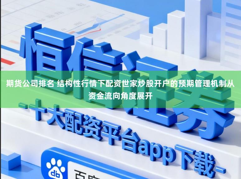 期货公司排名 结构性行情下配资世家炒股开户的预期管理机制从资金流向角度展开