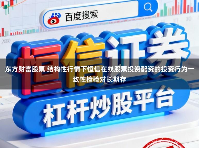 东方财富股票 结构性行情下恒信在线股票投资配资的投资行为一致性检验对长期存