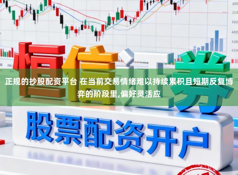 正规的抄股配资平台 在当前交易情绪难以持续累积且短期反复博弈的阶段里，偏好灵活应