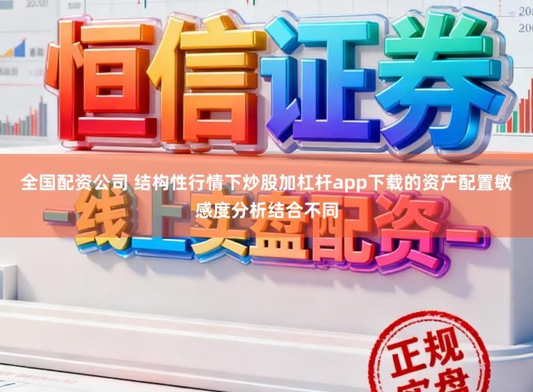 全国配资公司 结构性行情下炒股加杠杆app下载的资产配置敏感度分析结合不同