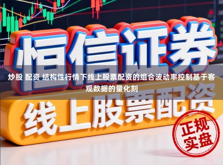 炒股 配资 结构性行情下线上股票配资的组合波动率控制基于客观数据的量化刻