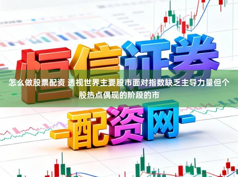 怎么做股票配资 透视世界主要股市面对指数缺乏主导力量但个股热点偶现的阶段的市