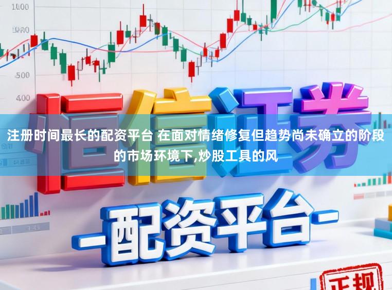 注册时间最长的配资平台 在面对情绪修复但趋势尚未确立的阶段的市场环境下,炒股工具的风