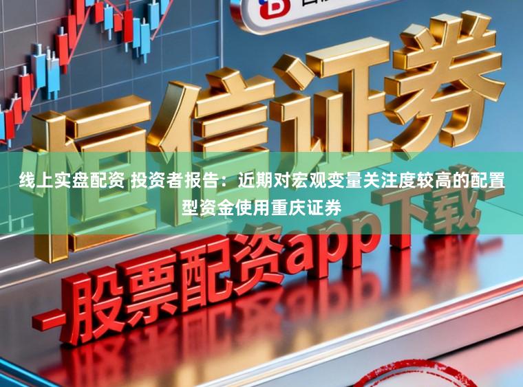 线上实盘配资 投资者报告：近期对宏观变量关注度较高的配置型资金使用重庆证券