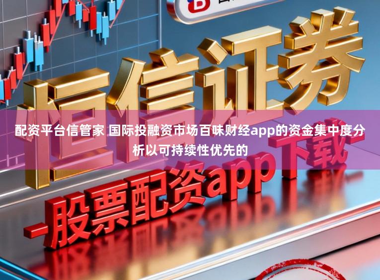 配资平台信管家 国际投融资市场百味财经app的资金集中度分析以可持续性优先的