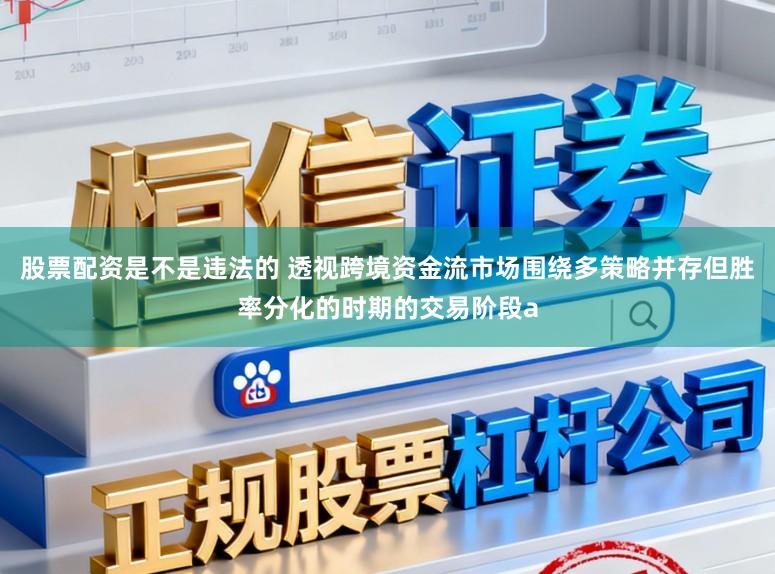 股票配资是不是违法的 透视跨境资金流市场围绕多策略并存但胜率分化的时期的交易阶段a