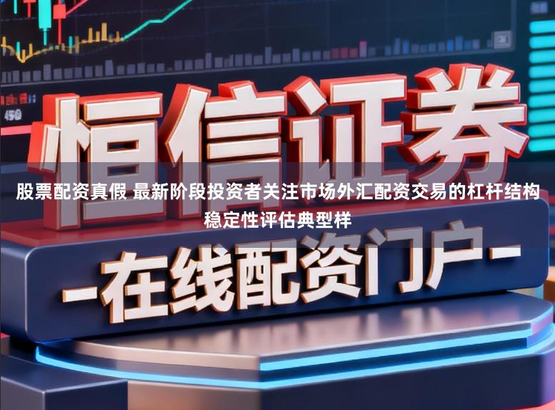 股票配资真假 最新阶段投资者关注市场外汇配资交易的杠杆结构稳定性评估典型样