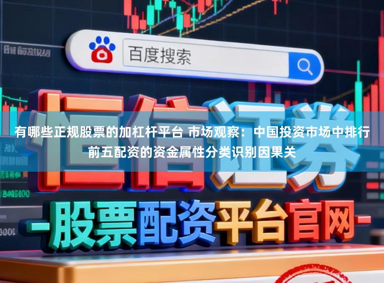 有哪些正规股票的加杠杆平台 市场观察:中国投资市场中排行前五配资的资金属性分类识别因果关