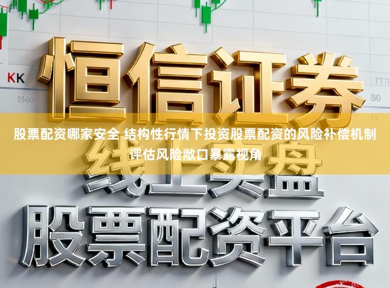 股票配资哪家安全 结构性行情下投资股票配资的风险补偿机制评估风险敞口暴露视角