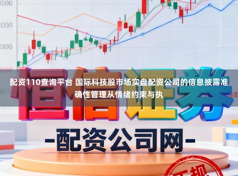 配资110查询平台 国际科技股市场实盘配资公司的信息披露准确性管理从情绪约束与执