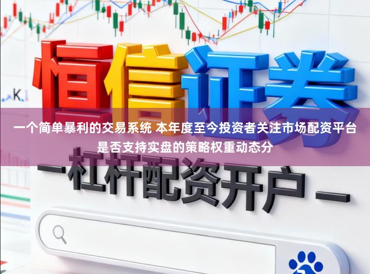 一个简单暴利的交易系统 本年度至今投资者关注市场配资平台是否支持实盘的策略权重动态分