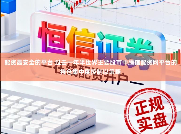 配资最安全的平台 过去一年半世界主要股市中腾信配资网平台的持仓集中度控制以策略