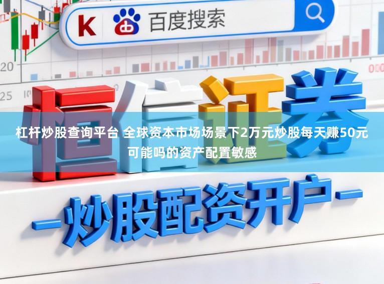 杠杆炒股查询平台 全球资本市场场景下2万元炒股每天赚50元可能吗的资产配置敏感