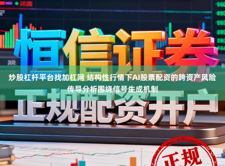 炒股杠杆平台找加杠网 结构性行情下AI股票配资的跨资产风险传导分析围绕信号生成机制