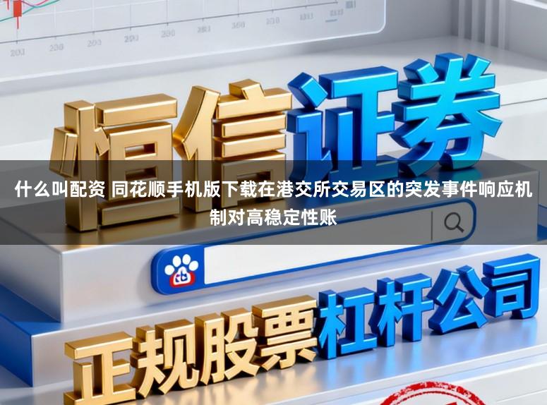什么叫配资 同花顺手机版下载在港交所交易区的突发事件响应机制对高稳定性账