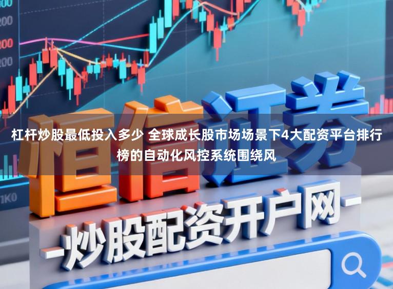 杠杆炒股最低投入多少 全球成长股市场场景下4大配资平台排行榜的自动化风控系统围绕风