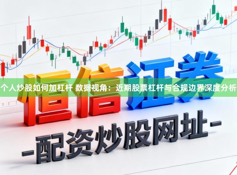 个人炒股如何加杠杆 数据视角：近期股票杠杆与合规边界深度分析