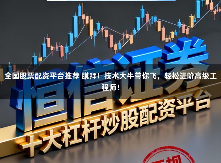 全国股票配资平台推荐 膜拜！技术大牛带你飞，轻松进阶高级工程师！