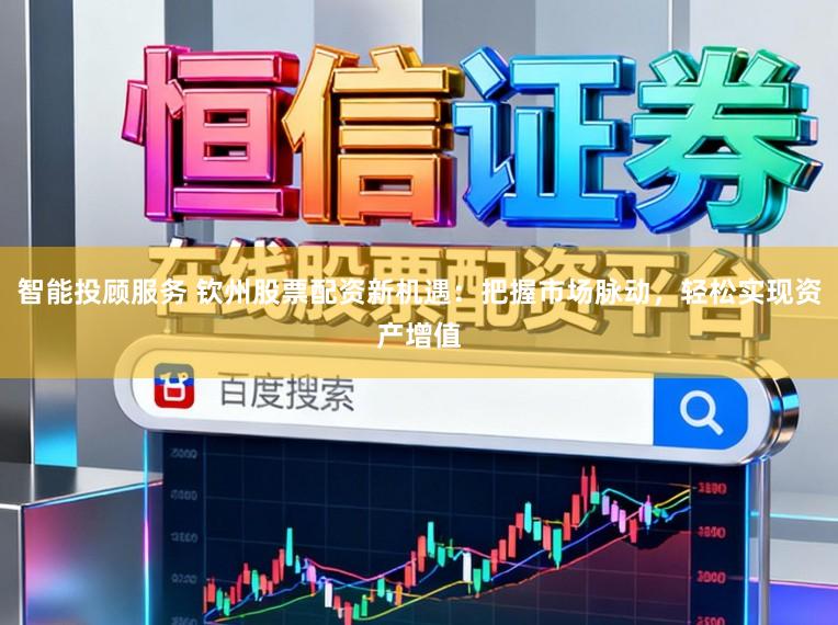 智能投顾服务 钦州股票配资新机遇:把握市场脉动,轻松实现资产增值