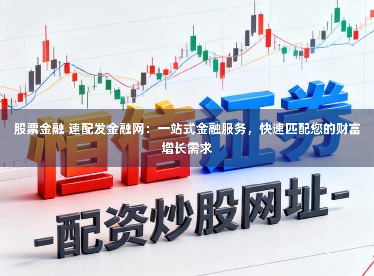 股票金融 速配发金融网：一站式金融服务，快速匹配您的财富增长需求