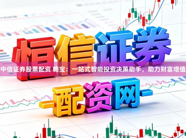 中信证券股票配资 略宝：一站式智能投资决策助手，助力财富增值