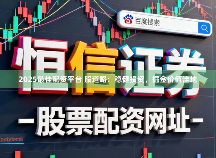 2025最佳配资平台 股道略：稳健投资，掘金价值洼地