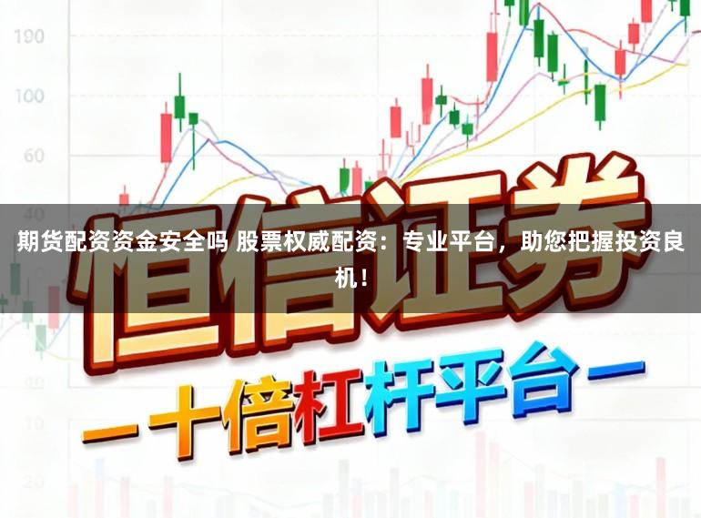 期货配资资金安全吗 股票权威配资：专业平台，助您把握投资良机！