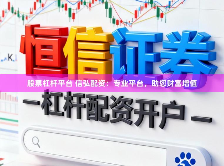 股票杠杆平台 信弘配资：专业平台，助您财富增值