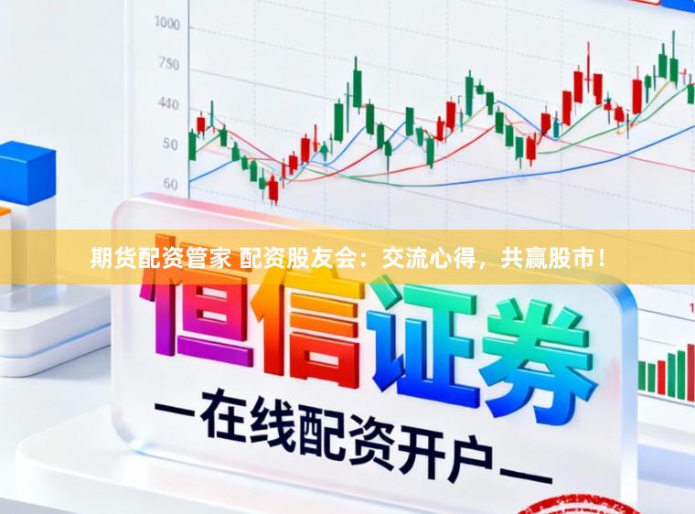 期货配资管家 配资股友会:交流心得,共赢股市!
